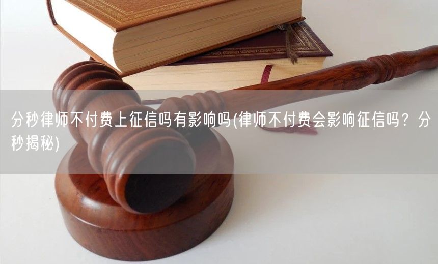 分秒律师不付费上征信吗有影响吗(律师不付费会影响征信吗？分秒揭秘)