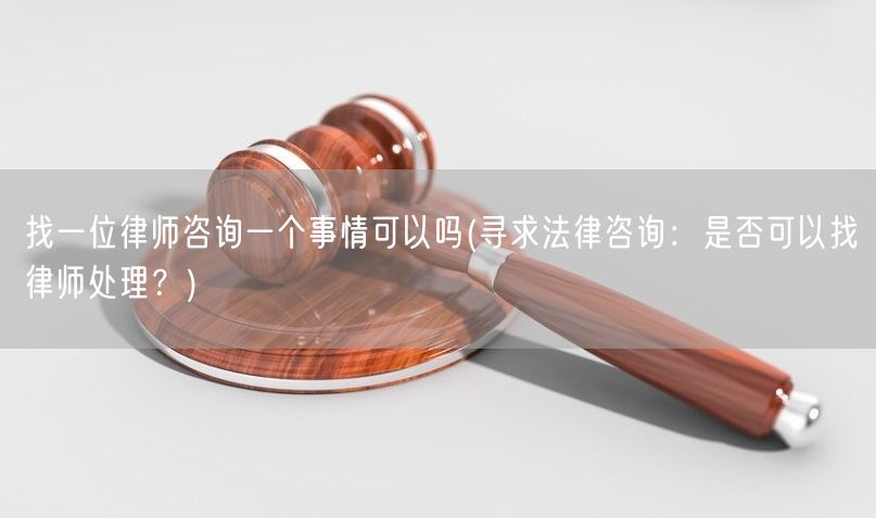 找一位律师咨询一个事情可以吗(寻求法律咨询：是否可以找律师处理？)