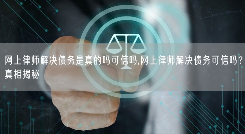 网上律师解决债务是真的吗可信吗,网上律师解决债务可信吗？真相揭秘