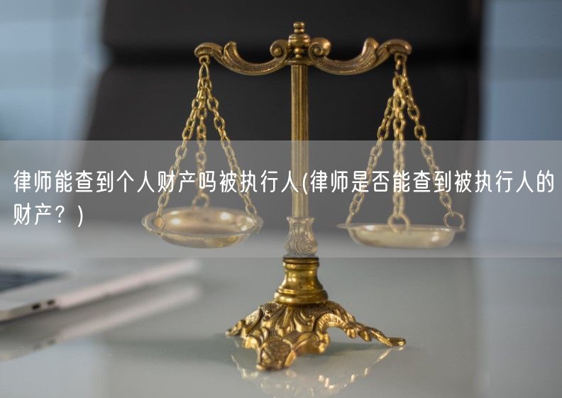 律师能查到个人财产吗被执行人(律师是否能查到被执行人的财产？)