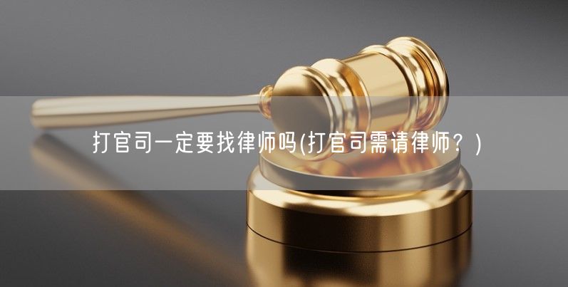 打官司一定要找律师吗(打官司需请律师？)