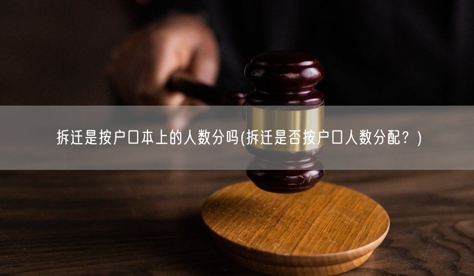 拆迁是按户口本上的人数分吗(拆迁是否按户口人数分配？)