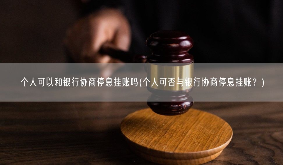 个人可以和银行协商停息挂账吗(个人可否与银行协商停息挂账？)