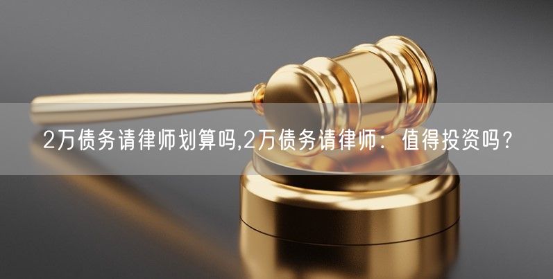 2万债务请律师划算吗,2万债务请律师：值得投资吗？