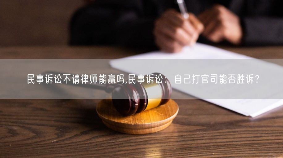 民事诉讼不请律师能赢吗,民事诉讼：自己打官司能否胜诉？