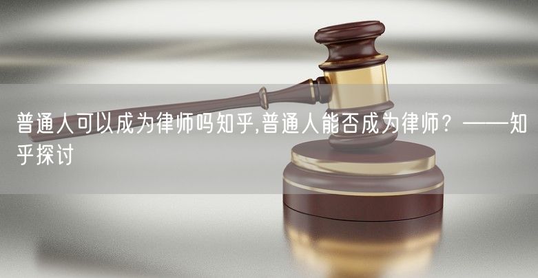 普通人可以成为律师吗知乎,普通人能否成为律师？——知乎探讨