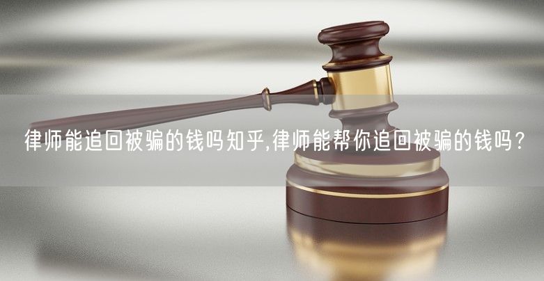 律师能追回被骗的钱吗知乎,律师能帮你追回被骗的钱吗？