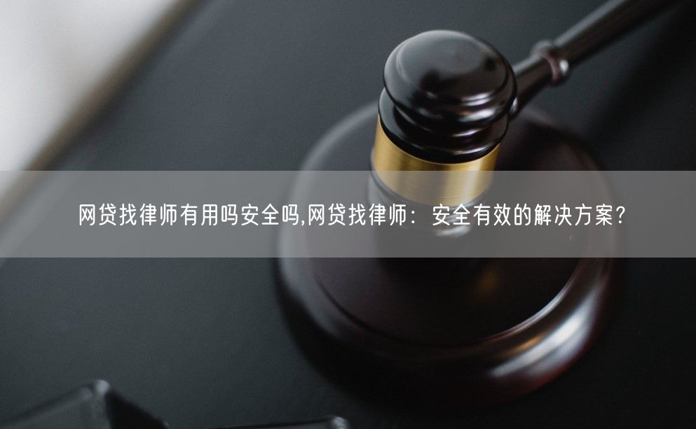 网贷找律师有用吗安全吗,网贷找律师：安全有效的解决方案？