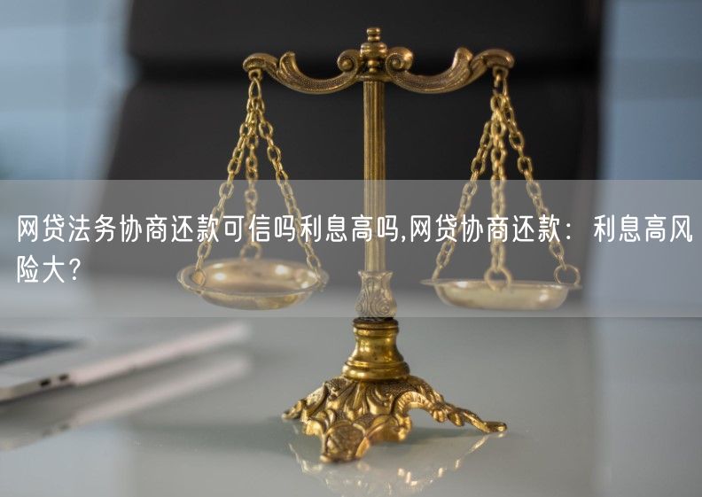 网贷法务协商还款可信吗利息高吗,网贷协商还款：利息高风险大？