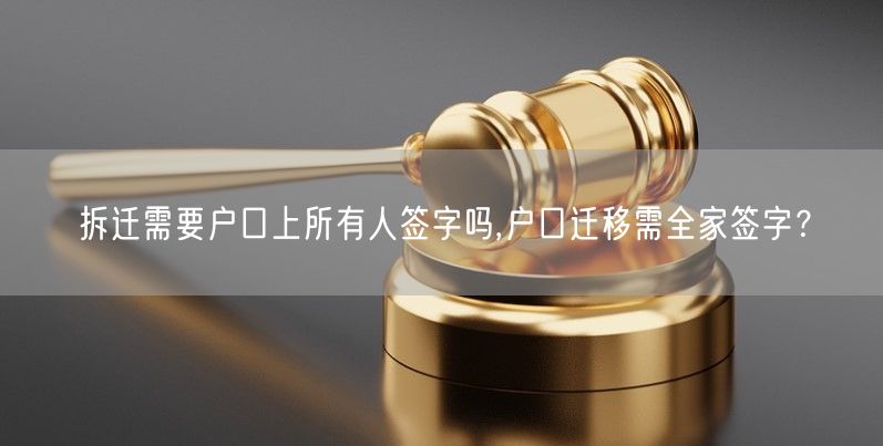 拆迁需要户口上所有人签字吗,户口迁移需全家签字？