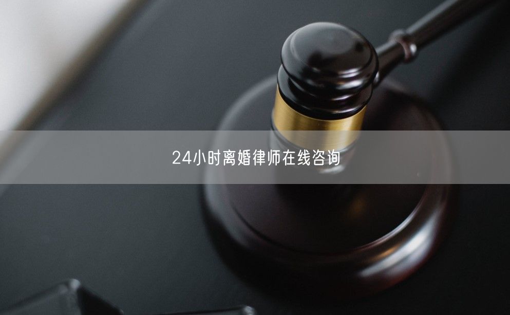 24小时离婚律师在线咨询