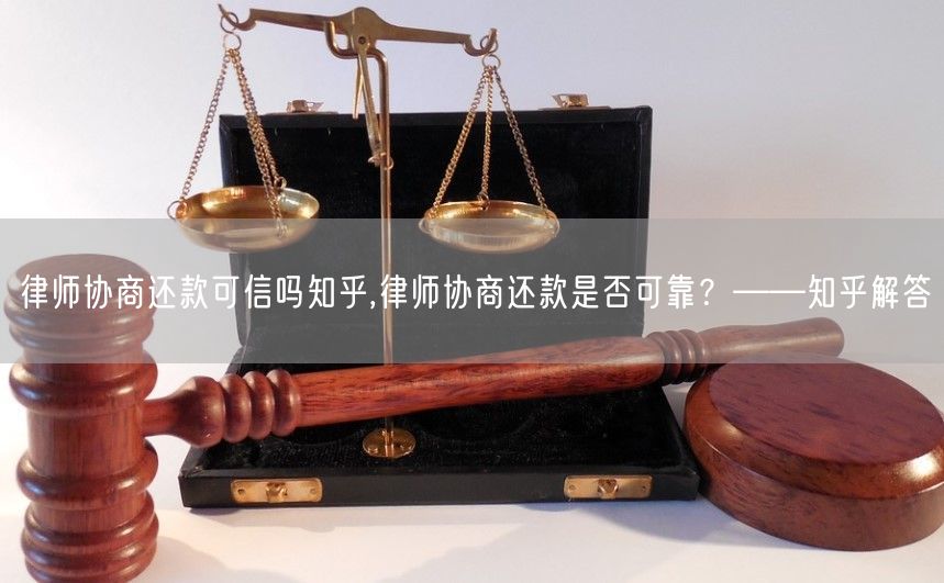 律师协商还款可信吗知乎,律师协商还款是否可靠？——知乎解答