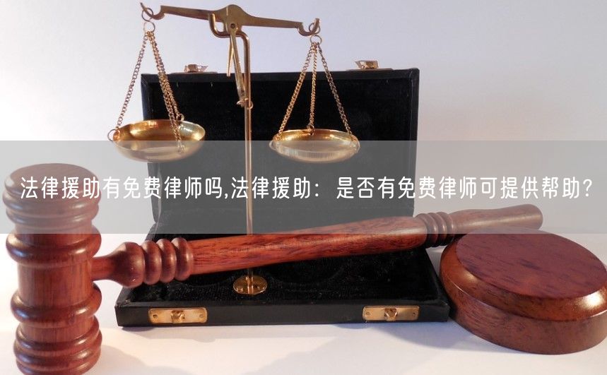 法律援助有免费律师吗,法律援助：是否有免费律师可提供帮助？