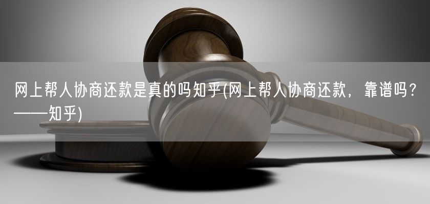 网上帮人协商还款是真的吗知乎(网上帮人协商还款，靠谱吗？——知乎)