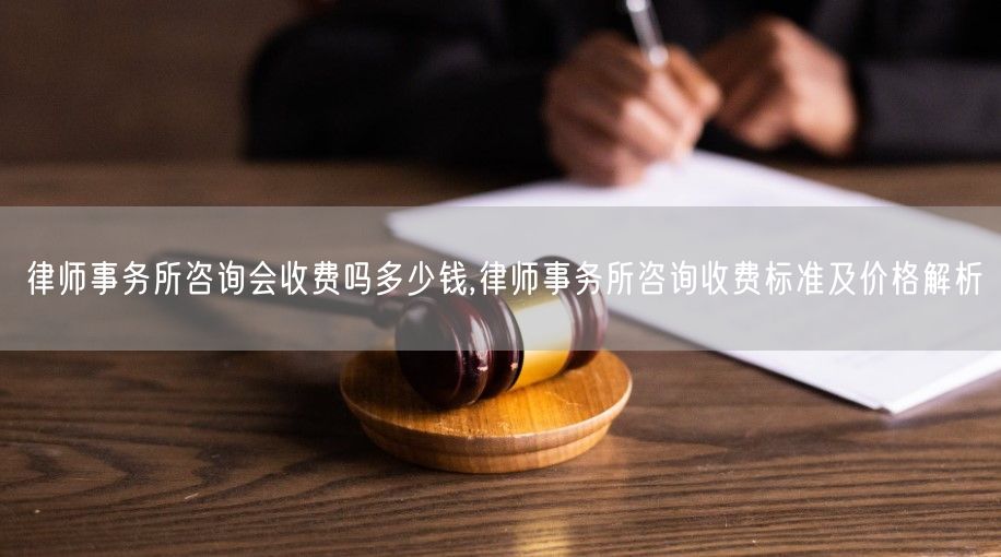 律师事务所咨询会收费吗多少钱,律师事务所咨询收费标准及价格解析