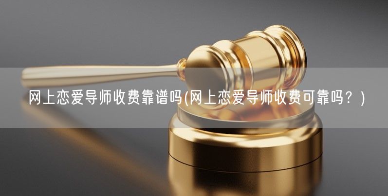 网上恋爱导师收费靠谱吗(网上恋爱导师收费可靠吗？)