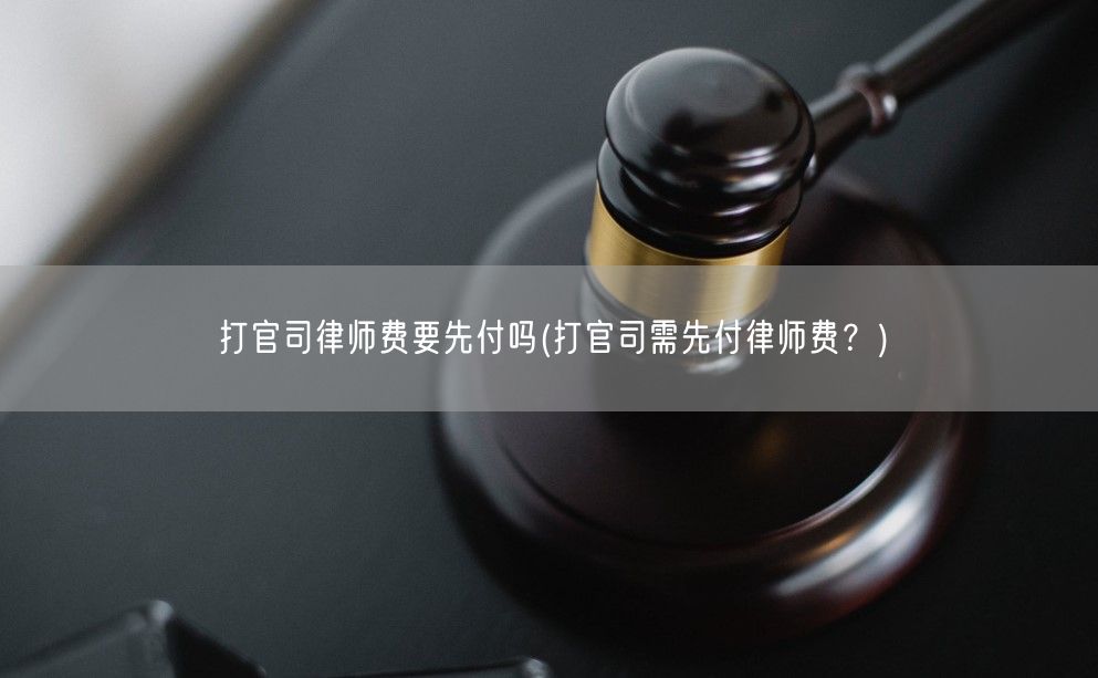 打官司律师费要先付吗(打官司需先付律师费？)