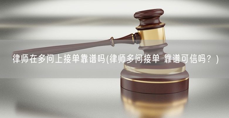 律师在多问上接单靠谱吗(律师多问接单 靠谱可信吗？)