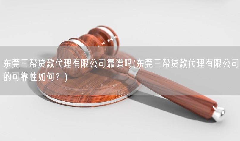 东莞三帮贷款代理有限公司靠谱吗(东莞三帮贷款代理有限公司的可靠性如何？)