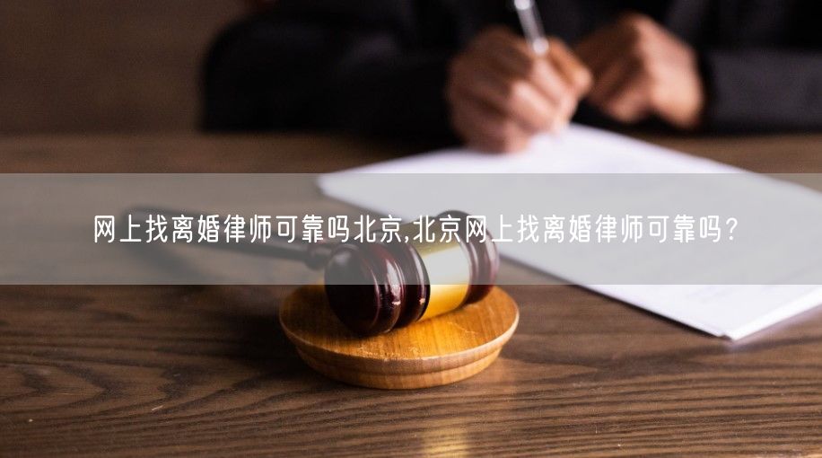 网上找离婚律师可靠吗北京,北京网上找离婚律师可靠吗？