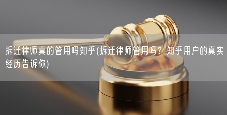 拆迁律师真的管用吗知乎(拆迁律师管用吗？知乎用户的真实经历告诉你)