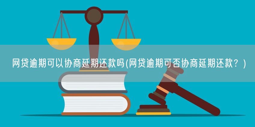 网贷逾期可以协商延期还款吗(网贷逾期可否协商延期还款？)