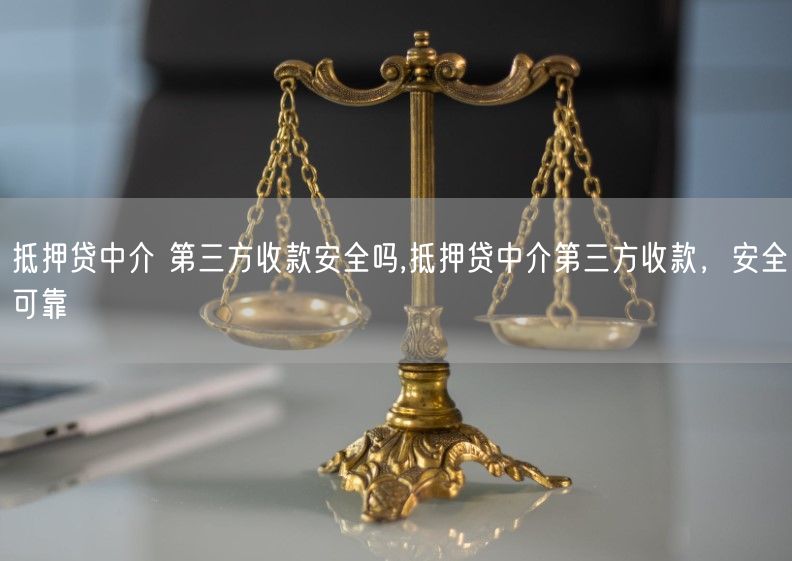 抵押贷中介 第三方收款安全吗,抵押贷中介第三方收款，安全可靠