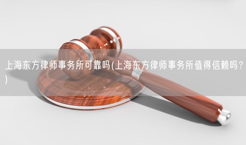 上海东方律师事务所可靠吗(上海东方律师事务所值得信赖吗？)