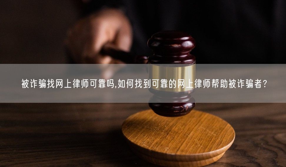 被诈骗找网上律师可靠吗,如何找到可靠的网上律师帮助被诈骗者？