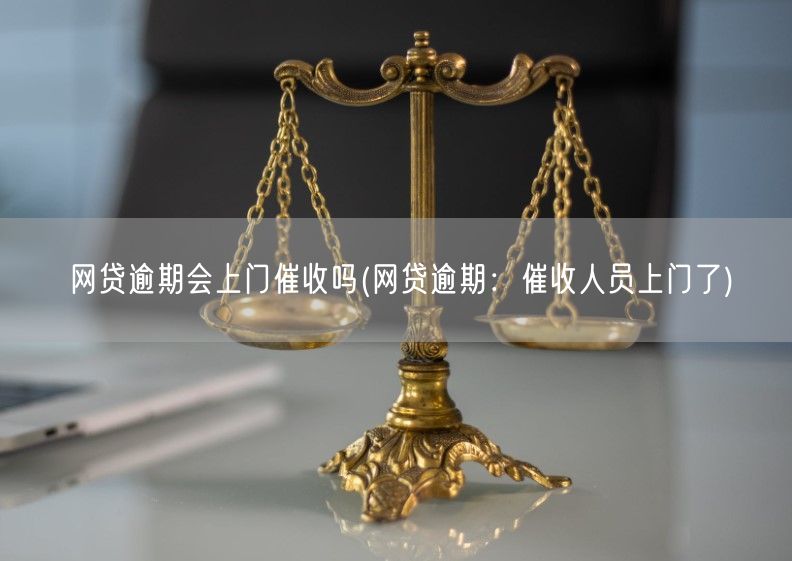 网贷逾期会上门催收吗(网贷逾期：催收人员上门了)