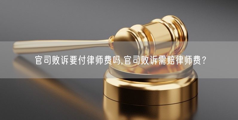 官司败诉要付律师费吗,官司败诉需赔律师费？