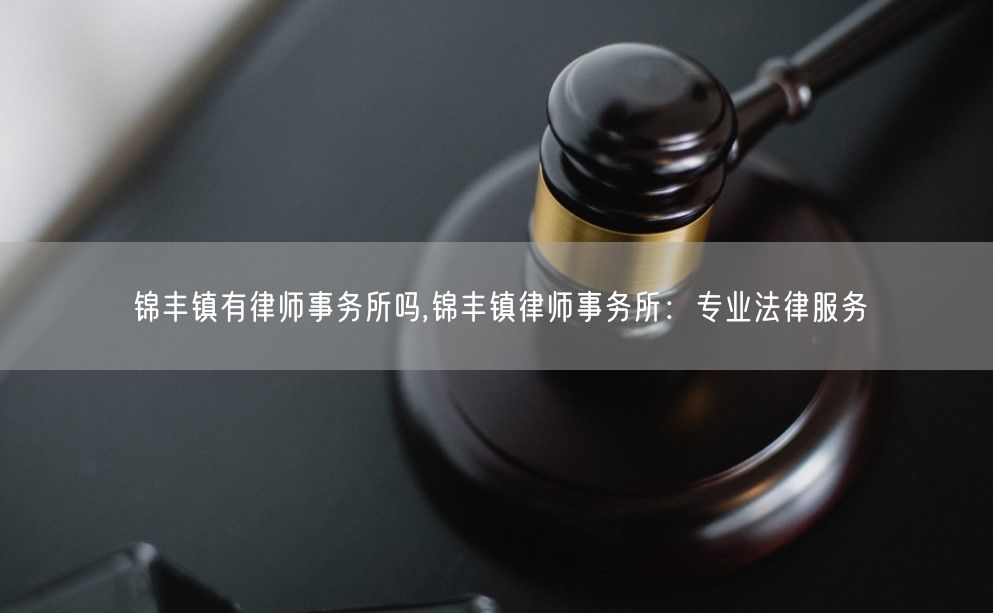 锦丰镇有律师事务所吗,锦丰镇律师事务所：专业法律服务