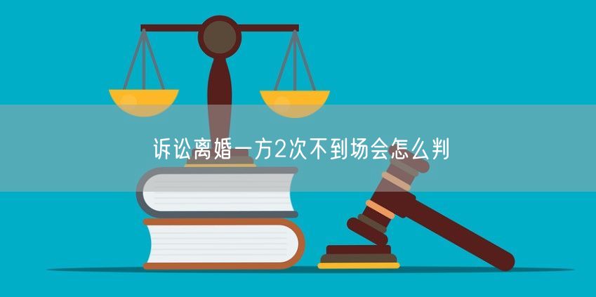 诉讼离婚一方2次不到场会怎么判