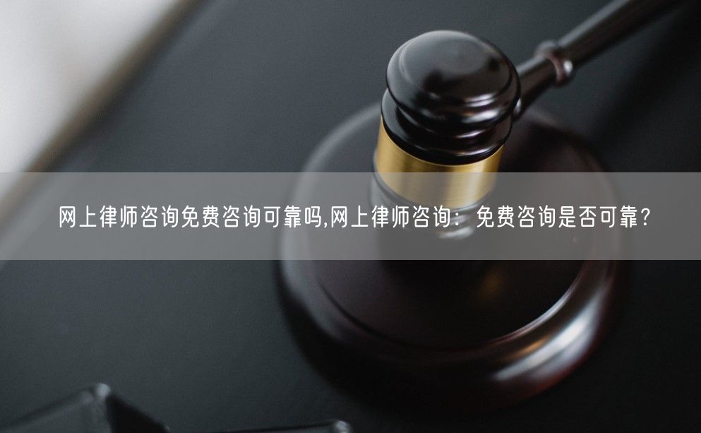 网上律师咨询免费咨询可靠吗,网上律师咨询：免费咨询是否可靠？