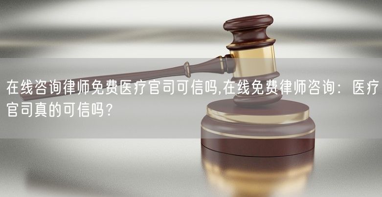 在线咨询律师免费医疗官司可信吗,在线免费律师咨询：医疗官司真的可信吗？