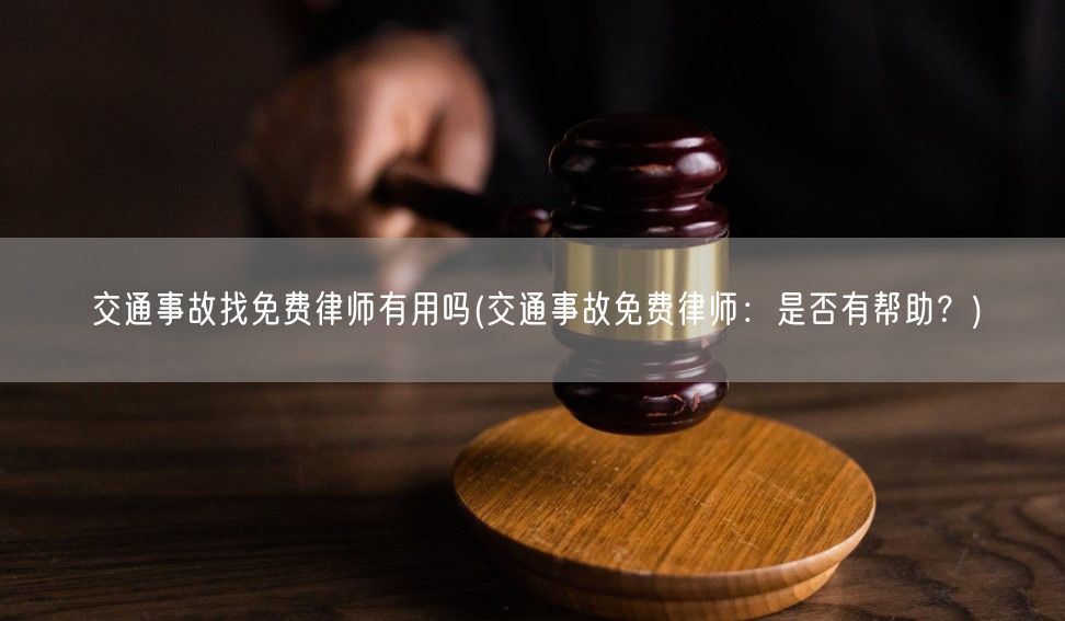 交通事故找免费律师有用吗(交通事故免费律师：是否有帮助？)