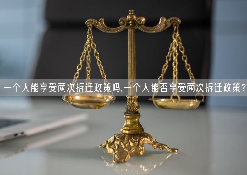 一个人能享受两次拆迁政策吗,一个人能否享受两次拆迁政策？