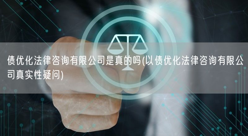 债优化法律咨询有限公司是真的吗(以债优化法律咨询有限公司真实性疑问)