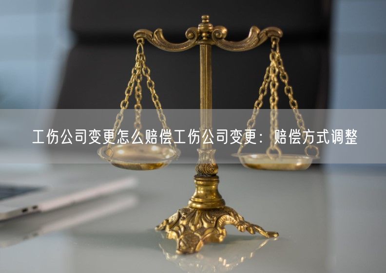 工伤公司变更怎么赔偿工伤公司变更：赔偿方式调整