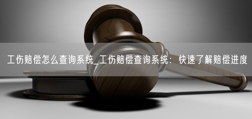 工伤赔偿怎么查询系统_工伤赔偿查询系统：快速了解赔偿进度