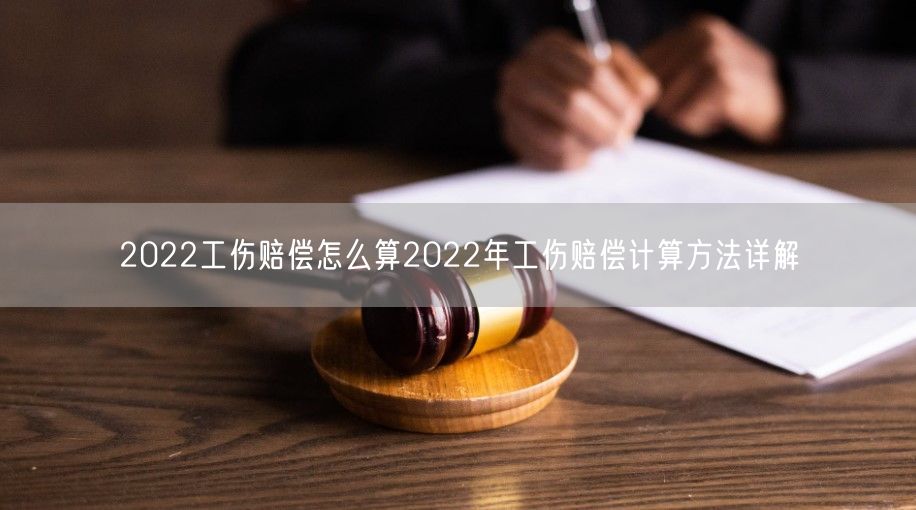 2022工伤赔偿怎么算2022年工伤赔偿计算方法详解