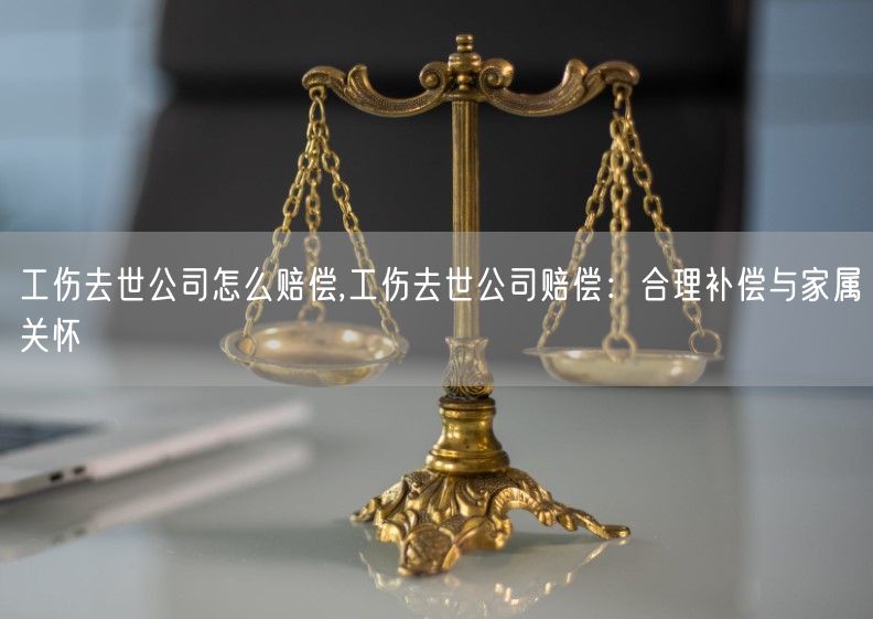 工伤去世公司怎么赔偿,工伤去世公司赔偿：合理补偿与家属关怀