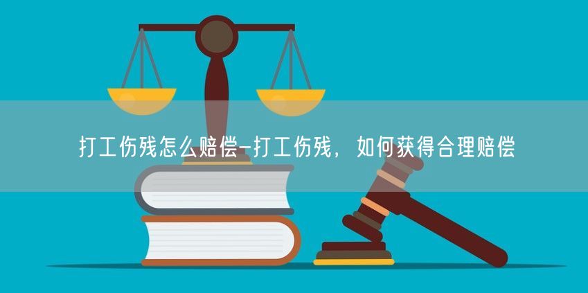 打工伤残怎么赔偿-打工伤残，如何获得合理赔偿