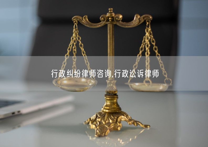 行政纠纷律师咨询,行政讼诉律师