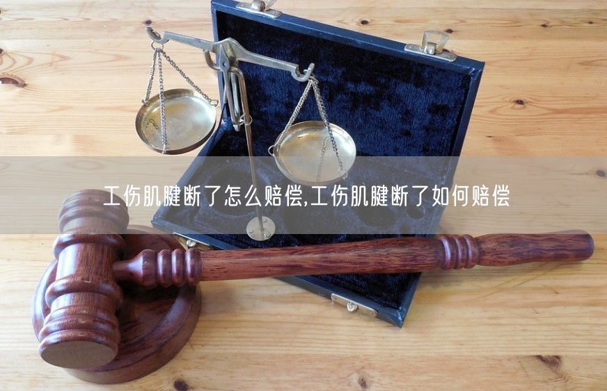 工伤肌腱断了怎么赔偿,工伤肌腱断了如何赔偿