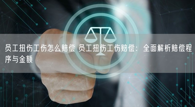 员工扭伤工伤怎么赔偿 员工扭伤工伤赔偿：全面解析赔偿程序与金额