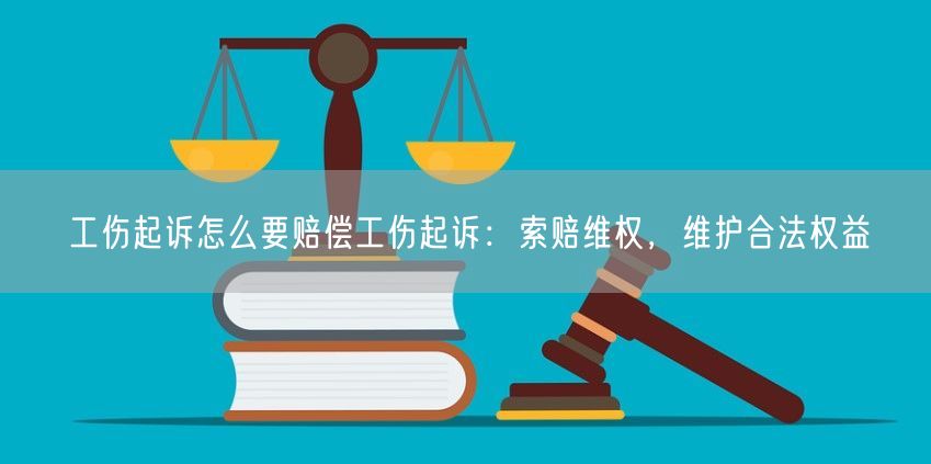 工伤起诉怎么要赔偿工伤起诉：索赔维权，维护合法权益