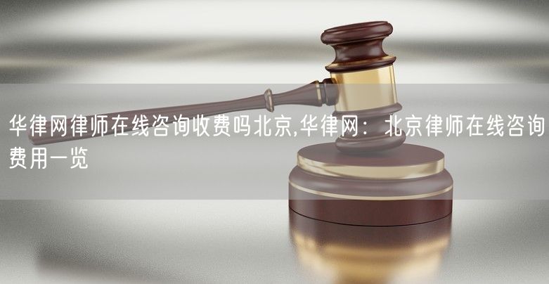 华律网律师在线咨询收费吗北京,华律网：北京律师在线咨询费用一览