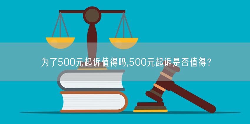 为了500元起诉值得吗,500元起诉是否值得？