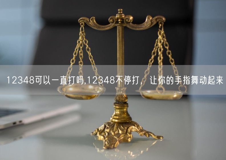 12348可以一直打吗,12348不停打，让你的手指舞动起来